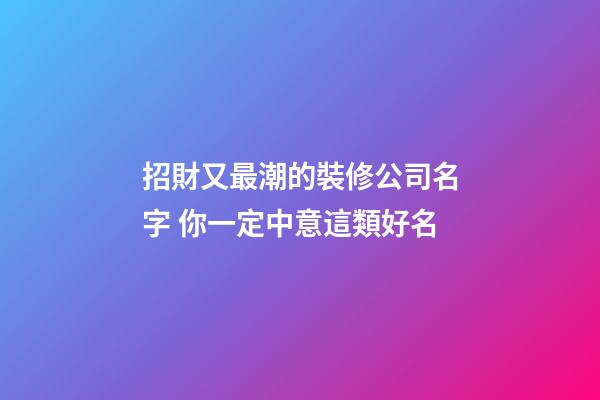 招財又最潮的裝修公司名字 你一定中意這類好名-第1張-公司起名-玄機派